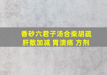 香砂六君子汤合柴胡疏肝散加减 胃溃疡 方剂